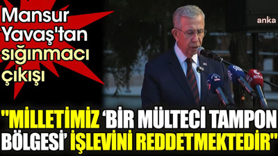 Mansur Yavaş'tan sığınmacı çıkışı. 'Milletimiz ‘bir mülteci tampon bölgesi’ işlevini reddetmektedir'
