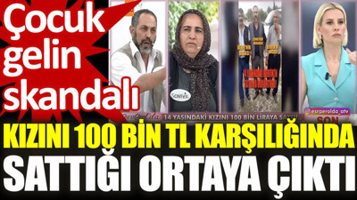 Çocuk gelin skandalı: Kızını 100 bin TL’ye sattığı ortaya çıktı