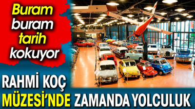 Rahmi Koç Müzesi’nde zamanda yolculuk. Buram buram tarih kokuyor