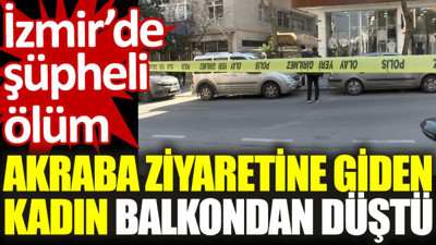 İzmir’de şüpheli ölüm: Akraba ziyaretine giden kadın balkondan düştü
