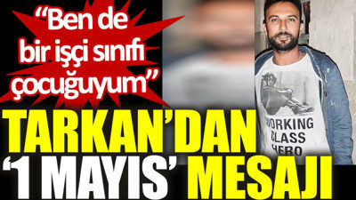 Tarkan'dan ‘1 Mayıs’ mesajı: Ben de bir işçi sınıfı çocuğuyum