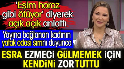 Yatak odası sırrını duyunca Esra Ezmeci gülmemek için kendini zor tuttu. 'Eşim horoz gibi ötüyor' diyerek açık açık anlattı