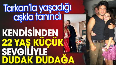 Tarkan’la yaşadığı aşkla tanınan Bilge Öztürk kendisinden 22 yaş küçük sevgiliyle dudak dudağa