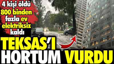Teksas’ı hortum vurdu! 4 kişi öldü 800 binden fazla ev elektriksiz kaldı