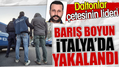 Daltonlar çetesinin lideri Barış Boyun İtalya'da yakalandı