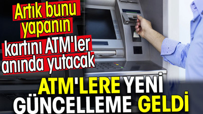 ATM'lere yeni güncelleme geldi. Artık bunu yapanın kartını ATM'ler anında yutacak