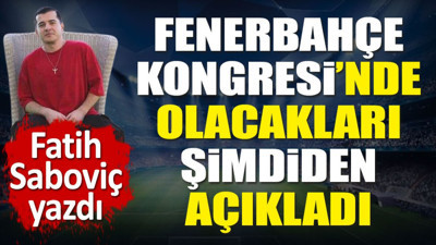Fenerbahçe Kongresi'nde olacakları şimdiden açıkladı