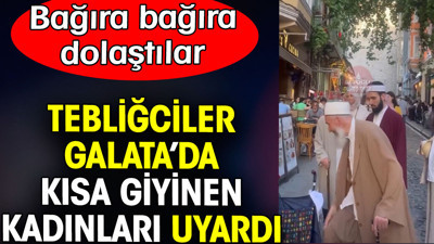 Tebliğciler Galata’da kısa giyinen kadınları uyardı. Bağıra bağıra dolaştılar