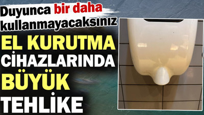 El kurutma cihazlarında büyük tehlike! Duyunca asla kullanmayacaksınız