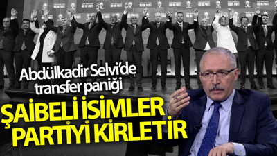 Abdülkadir Selvi’den transfer paniği! Bu isimler partiyi kirletir