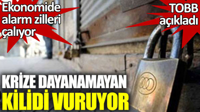 Ekonomide alarm zilleri. TOBB açıkladı. Krize dayanamayan kepenk vuruyor