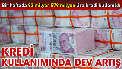 Kredi kullanımında dev artış. Bir haftada 92 milyar 579 milyon lira kredi kullanıldı