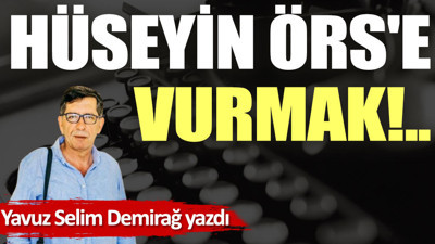 Hüseyin Örs'e vurmak!..