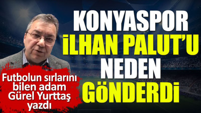 İlhan Palut'u Konyaspor neden gönderdi