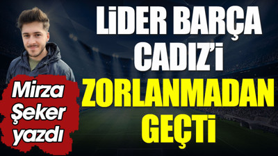 Lider Barcelona Cadiz'i zorlanmadan geçti