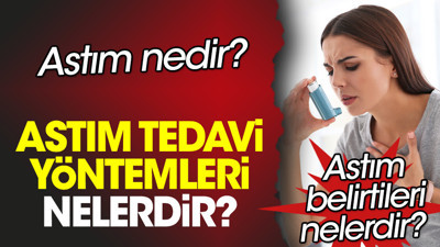 Astım nedir? Astım belirtileri nelerdir? Astım tedavi yöntemleri nelerdir?