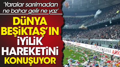 Dünya Beşiktaş'ın iyilik hareketini konuşuyor. Yaraları sarılmadan ne haber gelir ne yaz