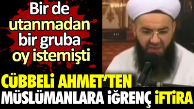 Cübbeli Ahmet’ten Müslümanlara iğrenç iftira. Bir de utanmadan bir gruba oy istemişti