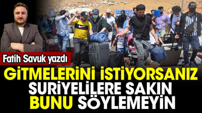Gitmelerini istiyorsanız Suriyelilere sakın bunu söylemeyin