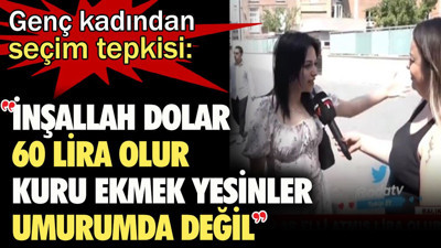 Genç kadından seçim tepkisi: İnşallah dolar 60 lira olur. Kuru ekmek yesinler, umurumda değil