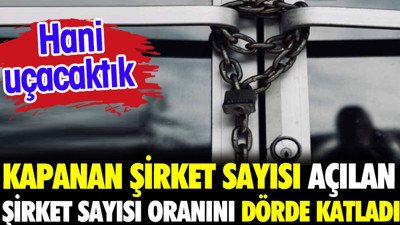 Kapanan şirket sayısı açılan şirket sayısı oranını dörde katladı