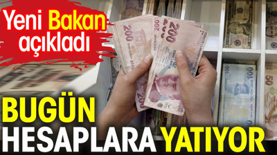 Yeni Bakan açıkladı. Bugün hesaplara yatıyor