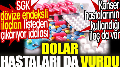 Dolar hastaları da vurdu. SGK dövize endeksli ilaçları listeden çıkarıyor iddiası