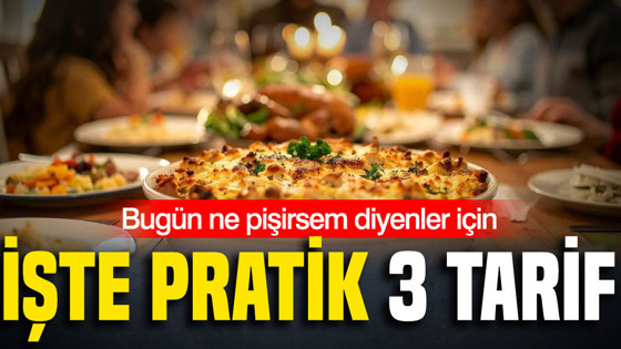 Bugün ne pişirsem diyenler için: İşte pratik 3 tarif
