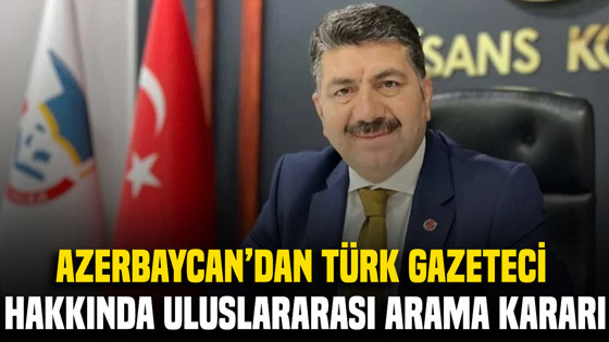 Azerbaycan'dan Türk gazeteci hakkında uluslararası arama kararı