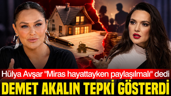 Hülya Avşar "Miras hayattayken paylaşılmalı" dedi, Demet Akalın tepki gösterdi