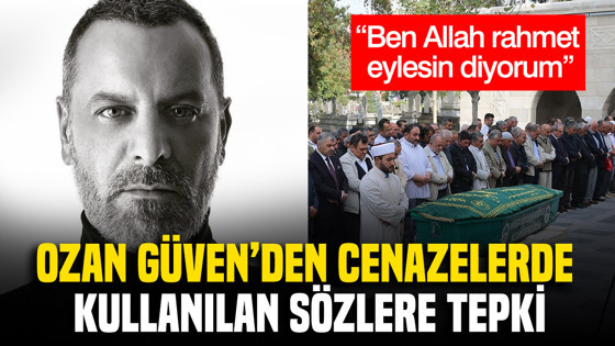 Ozan Güven'den cenazelerde kullanılan sözlere tepki: Ben Allah rahmet eylesin diyorum