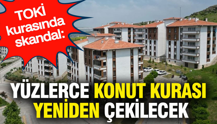 TOKİ kurasında skandal: Yüzlerce konut kurası yeniden çekilecek