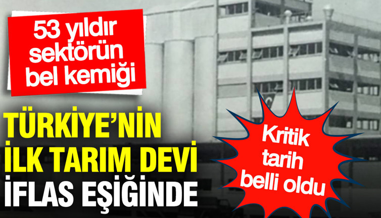 Türkiye’nin ilk tarım devi iflas eşiğinde: Kritik tarih belli oldu… 53 yıldır sektörün bel kemiği…