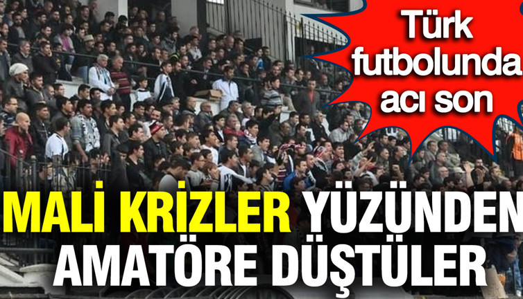 Türk futbolunda acı son: Mali krizler yüzünden amatöre düştüler