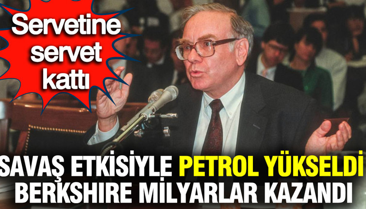 Savaş etkisiyle petrol yükseldi, Berkshire milyarlar kazandı