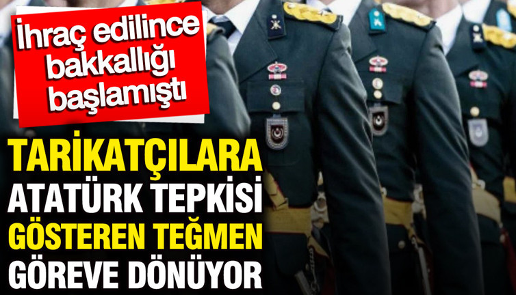 Tarikatçılara Atatürk tepkisi gösteren Teğmen göreve dönüyor: İhraç edilince bakkallığı başlamıştı