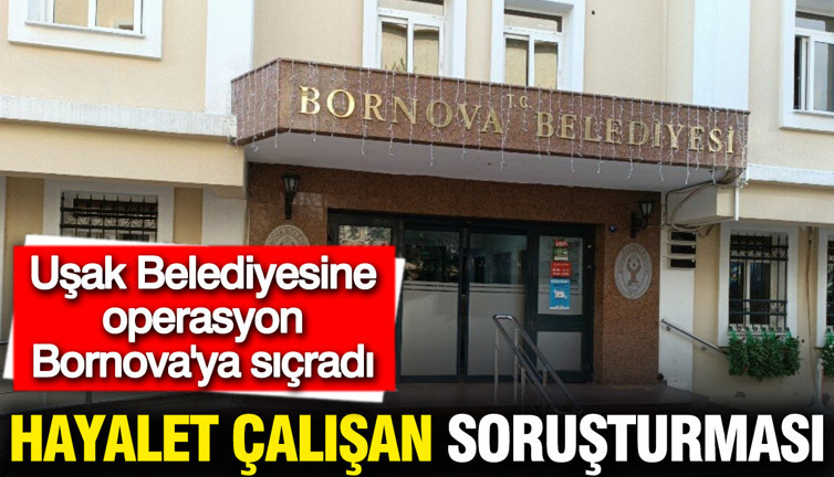 Uşak Belediyesine operasyon Bornova'ya sıçradı: Hayalet çalışan soruşturması