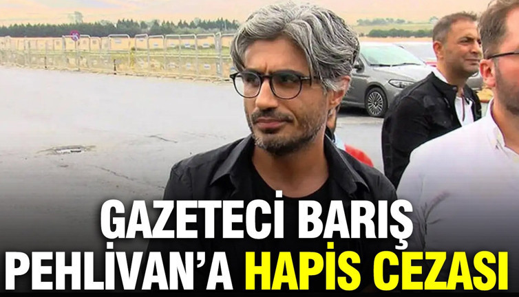 Gazeteci Barış Pehlivan'a 1 yıl 3 ay hapis cezası verildi