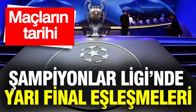 Şampiyonlar Ligi’nde yarı final eşleşmeleri ve maçların tarihi