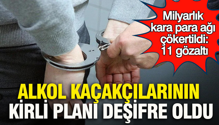Alkol kaçakçılarının kirli planı deşifre oldu: Milyarlık kara para ağı çökertildi: 11 gözaltı