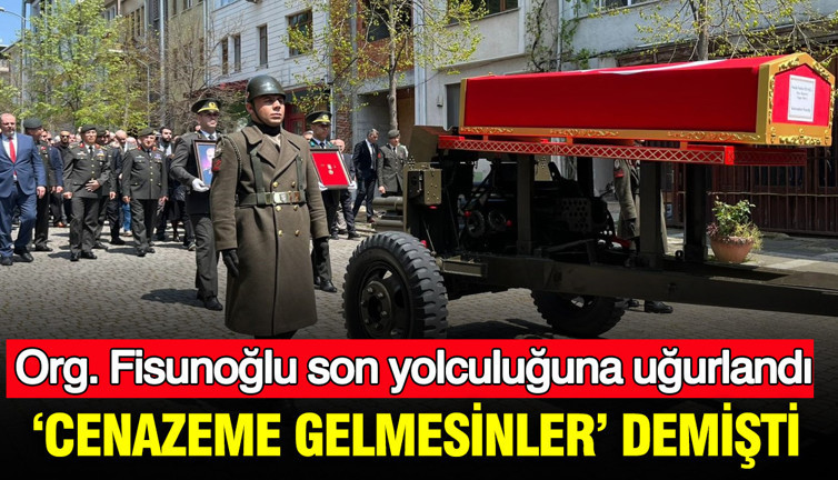 ‘Cenazeme gelmesinler’ demişti: Org. Fisunoğlu son yolculuğuna uğurlandı