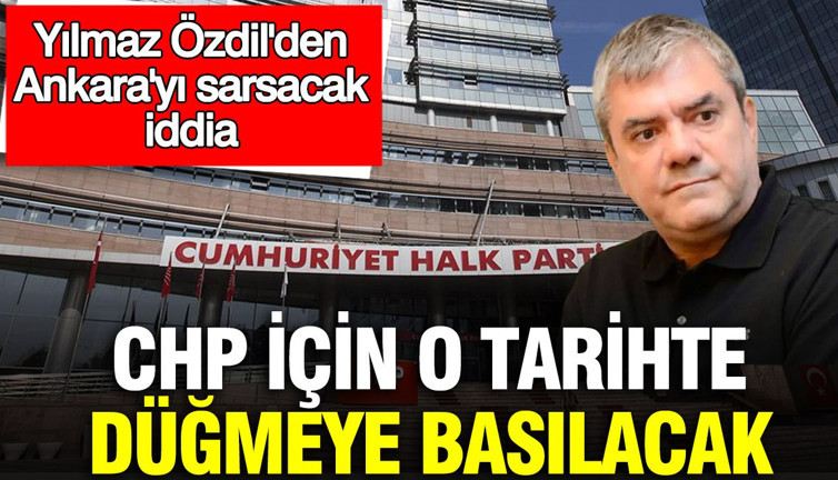 Yılmaz Özdil'den Ankara'yı sarsacak iddia: CHP için o tarihte düğmeye basılacak