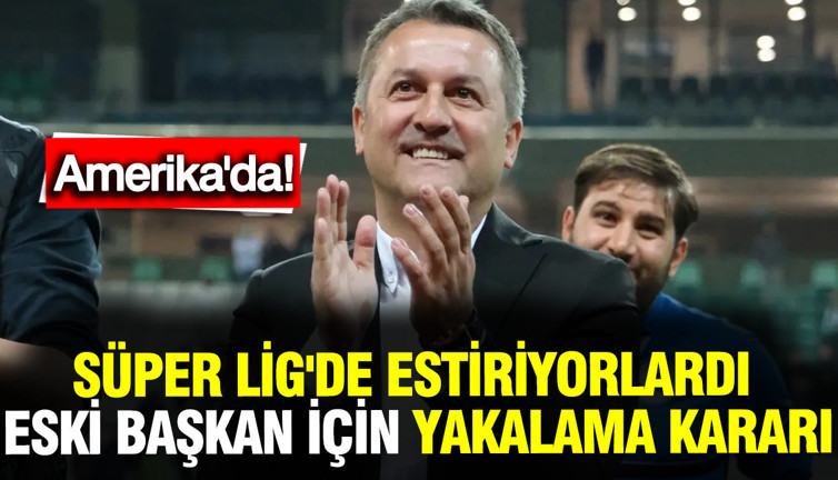 Süper Lig'deydiler, eski başkanları için yakalama kararı... Amerika'da