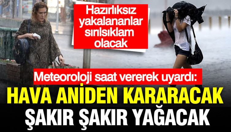 Meteoroloji saat vererek uyardı: Hava aniden kararacak şakır şakır yağacak