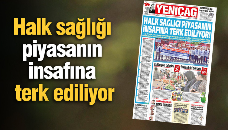 Yeniçağ Gazetesi: Halk sağlığı piyasanın insafına terk ediliyor