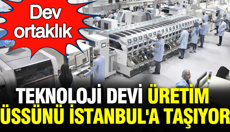 Teknoloji devi üretim üssünü İstanbul'a taşıyor