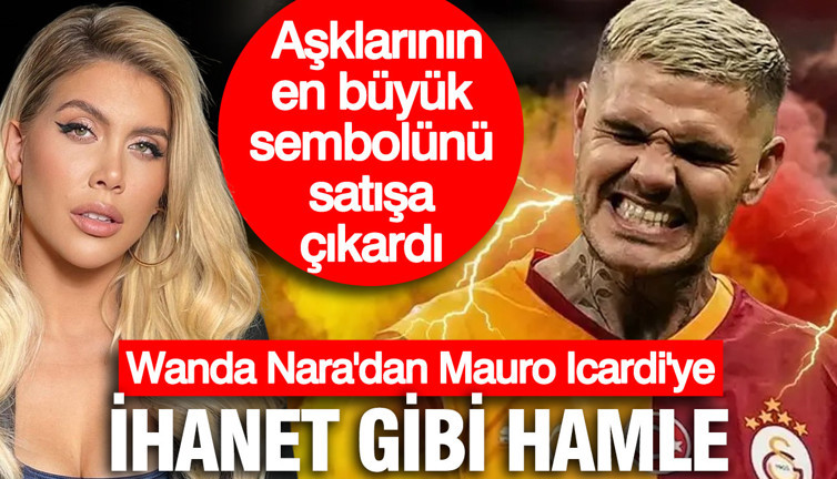 Wanda Nara'dan Mauro Icardi'ye ihanet gibi hamle... Aşklarının en büyük sembolünü satışa çıkardı