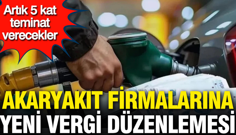 Akaryakıt firmalarına yeni vergi düzenlemesi: Artık 5 kat teminat verecekler