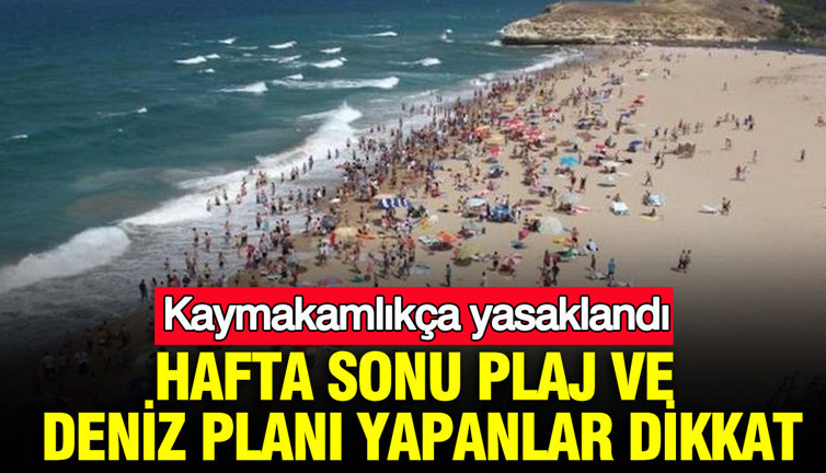 Hafta sonu plaj ve deniz planı yapanlar dikkat: Kaymakamlıkça yasaklandı