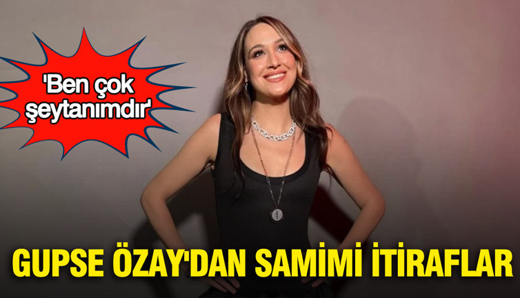 Gupse Özay'dan samimi itiraflar: 'Ben çok şeytanımdır'